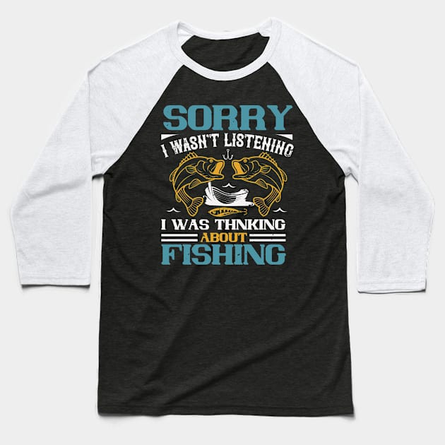 Sorry I Wasn't Listening I Was Thnking About Fishing Baseball T-Shirt by Aratack Kinder